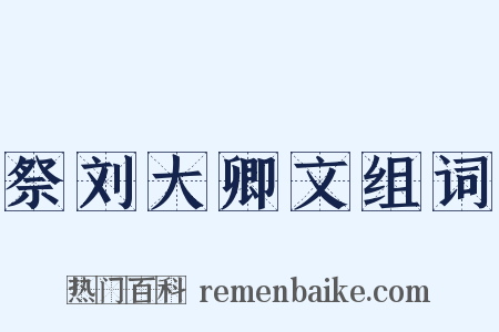 祭刘大卿文组词是什么意思的图片